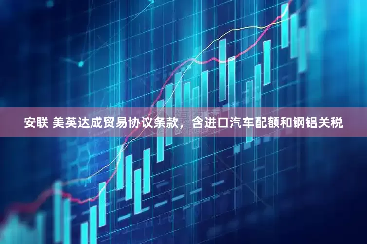 安联 美英达成贸易协议条款，含进口汽车配额和钢铝关税