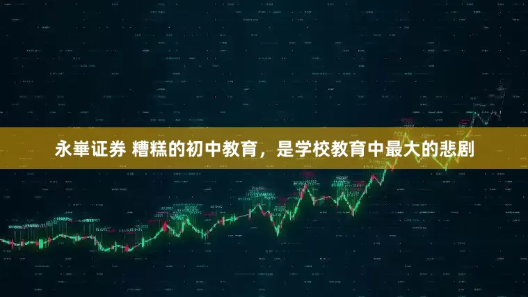 永崋证券 糟糕的初中教育，是学校教育中最大的悲剧