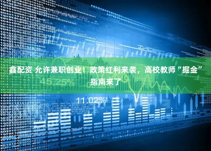 鑫配资 允许兼职创业！政策红利来袭，高校教师“掘金”指南来了