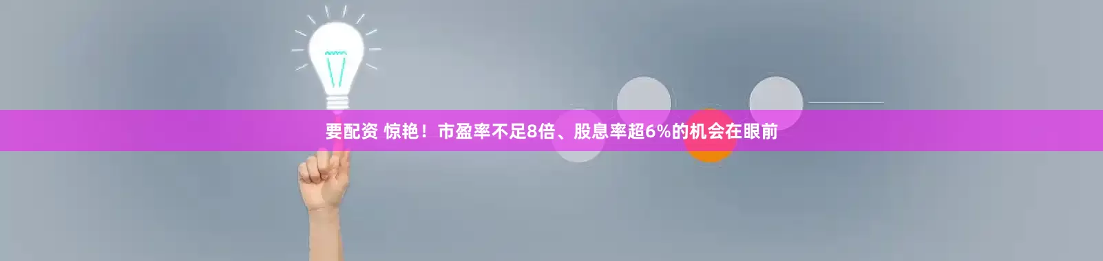 要配资 惊艳！市盈率不足8倍、股息率超6%的机会在眼前