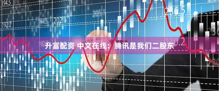 升富配资 中文在线：腾讯是我们二股东
