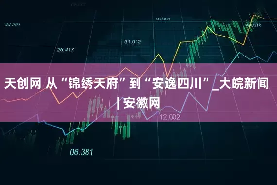 天创网 从“锦绣天府”到“安逸四川”_大皖新闻 | 安徽网