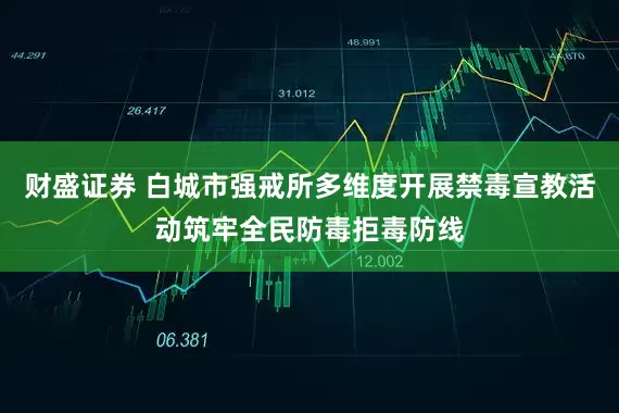 财盛证券 白城市强戒所多维度开展禁毒宣教活动筑牢全民防毒拒毒防线