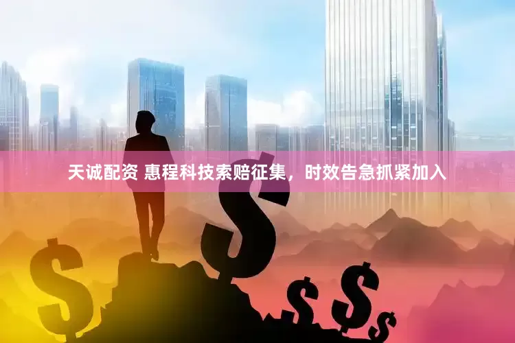 天诚配资 惠程科技索赔征集，时效告急抓紧加入