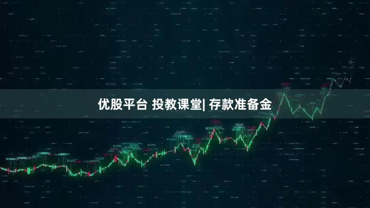 优股平台 投教课堂| 存款准备金
