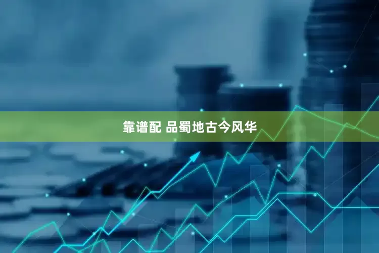 靠谱配 品蜀地古今风华