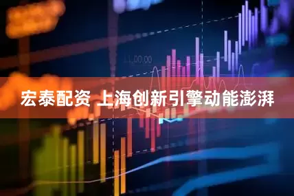 宏泰配资 上海创新引擎动能澎湃