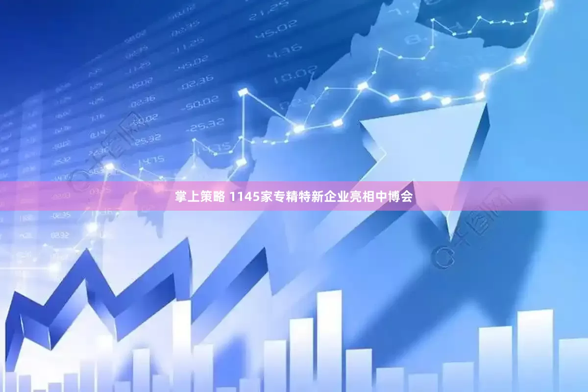 掌上策略 1145家专精特新企业亮相中博会