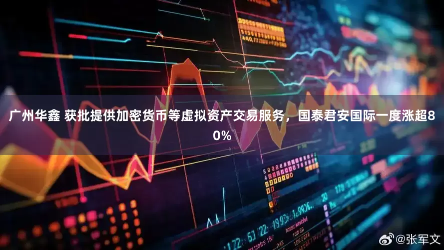广州华鑫 获批提供加密货币等虚拟资产交易服务，国泰君安国际一度涨超80%