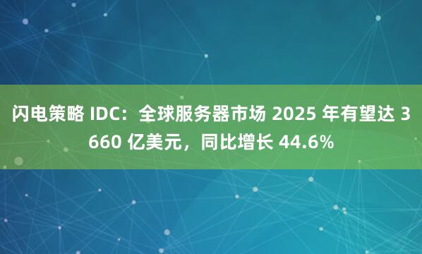 闪电策略 IDC：全球服务器市场 2025 年有望达 3660 亿美元，同比增长 44.6%