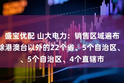 盛宝优配 山大电力：销售区域遍布全国 覆盖除港澳台以外的22个省、5个自治区、4个直辖市