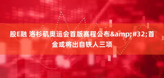 股E融 洛杉矶奥运会首版赛程公布&#32;首金或将出自铁人三项