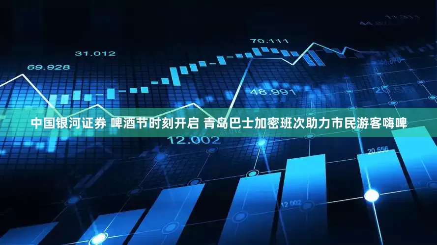 中国银河证券 啤酒节时刻开启 青岛巴士加密班次助力市民游客嗨啤