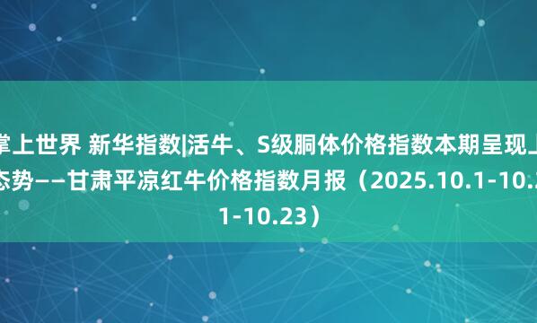 掌上世界 新华指数|活牛、S级胴体价格指数本期呈现上涨态势——甘肃平凉红牛价格指数月报(2025.10.1-10.23)