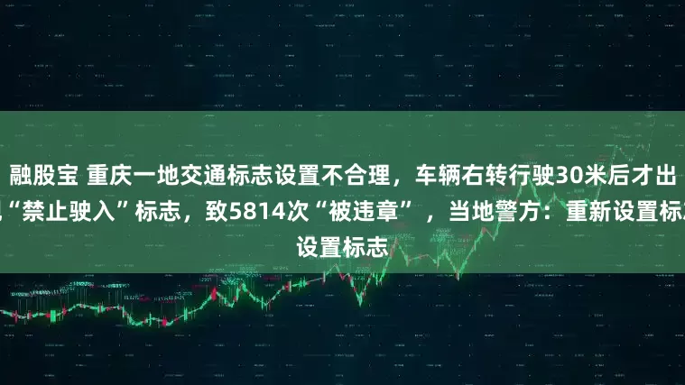 融股宝 重庆一地交通标志设置不合理,车辆右转行驶30米后才出现“禁止驶入”标志,致5814次“被违章” ,当地警方:重新设置标志