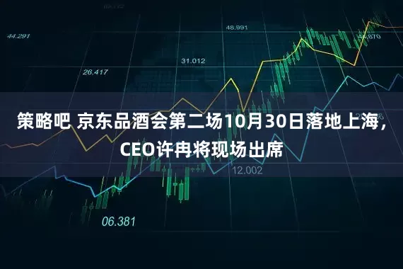 策略吧 京东品酒会第二场10月30日落地上海，CEO许冉将现场出席