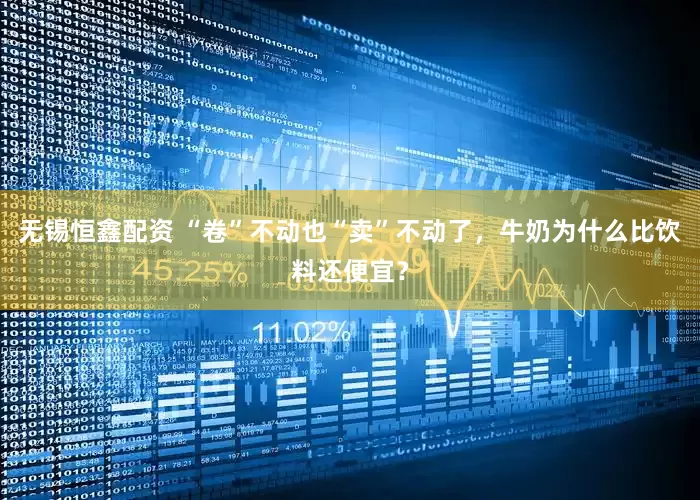无锡恒鑫配资 “卷”不动也“卖”不动了，牛奶为什么比饮料还便宜？